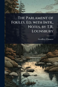 Title: The Parlament of Foules, Ed. with Intr., Notes, by T.R. Lounsbury, Author: Geoffrey Chaucer