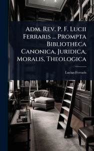 Title: Adm. Rev. P. F. Lucii Ferraris ... Prompta Bibliotheca Canonica, Juridica, Moralis, Theologica, Author: Lucius Ferraris