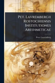 Title: Pet. Lavrembergii Rostochiensis Institutiones Arithmeticae, Author: Peter Lauremberg