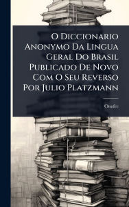 Title: O Diccionario Anonymo Da Lingua Geral Do Brasil Publicado De Novo Com O Seu Reverso Por Julio Platzmann, Author: Onofre