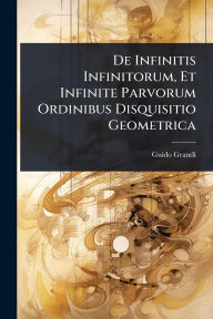 Title: De Infinitis Infinitorum, Et Infinite Parvorum Ordinibus Disquisitio Geometrica, Author: Guido Grandi