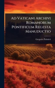 Title: Ad Vaticani Archivi Romanorum Pontificum Regesta Manuductio, Author: Gregorio Palmieri