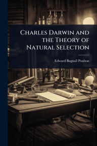 Title: Charles Darwin and the Theory of Natural Selection, Author: Edward Bagnall Poulton