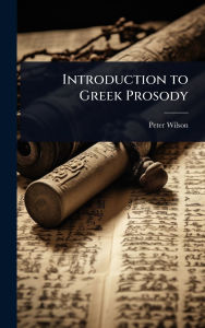 Title: Introduction to Greek Prosody, Author: Peter Wilson