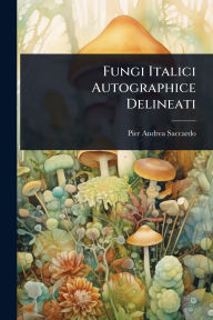 Title: Fungi Italici Autographice Delineati, Author: Pier Andrea Saccardo