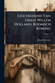 Title: Geschiedenis Van Graaf Willem Holland, Roomsch Koning, Author: Johan Meerman