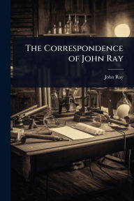 Title: The Correspondence of John Ray, Author: John Ray