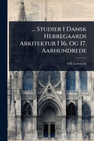 Title: ... Studier I Dansk Herregaards Arkitektur I 16. Og 17. Aarhundrede, Author: Vilh Lorenzen