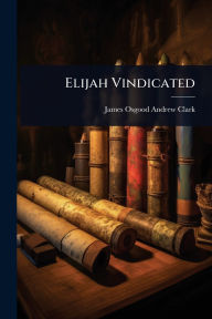 Title: Elijah Vindicated, Author: James Osgood Andrew Clark