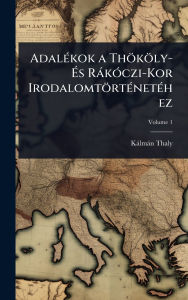 Title: Adalï¿½(c)kok a Thï¿½kï¿½ly- ï¿½‰s Rï¿½kï¿½3czi-Kor Irodalomtï¿½rtï¿½(c)netï¿½(c)hez, Author: Kïlmïn Thaly