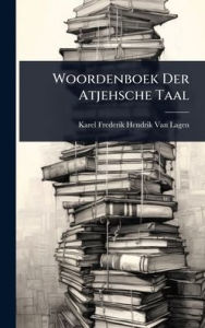 Title: Woordenboek Der Atjehsche Taal, Author: Karel Frederik Hendrik Van Lagen
