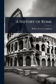Title: A History of Rome, Author: Robert Fowler Leighton