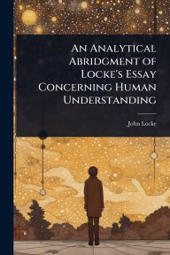 Title: An Analytical Abridgment of Locke's Essay Concerning Human Understanding, Author: John Locke