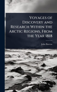 Title: Voyages of Discovery and Research Within the Arctic Regions, From the Year 1818, Author: John Barrow