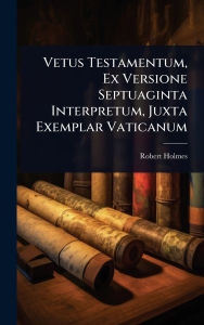 Title: Vetus Testamentum, Ex Versione Septuaginta Interpretum, Juxta Exemplar Vaticanum, Author: Robert Holmes