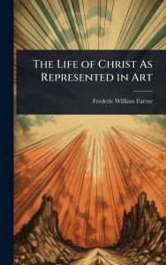 Title: The Life of Christ As Represented in Art, Author: Frederic William Farrar