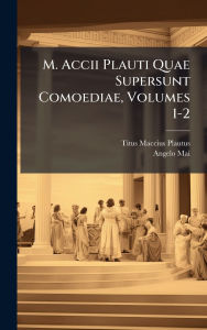 Title: M. Accii Plauti Quae Supersunt Comoediae, Volumes 1-2, Author: Titus Maccius Plautus