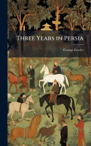 Title: Three Years in Persia, Author: George Fowler