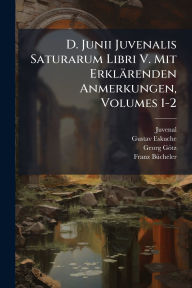 Title: D. Junii Juvenalis Saturarum Libri V. Mit Erklï¿½renden Anmerkungen, Volumes 1-2, Author: Juvenal