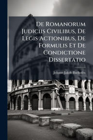 Title: De Romanorum Judiciis Civilibus, De Legis Actionibus, De Formulis Et De Condictione Dissertatio, Author: Johann Jakob Bachofen