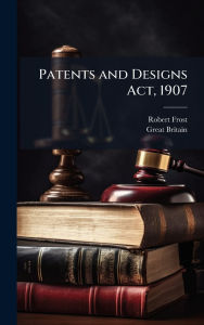 Title: Patents and Designs Act, 1907, Author: Robert Frost