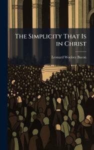 Title: The Simplicity That Is in Christ, Author: Leonard Woolsey Bacon