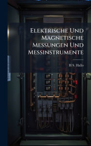 Title: Elektrische Und Magnetische Messungen Und Messinstrumente, Author: H S Hallo