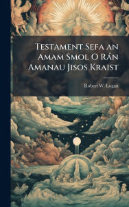 Title: Testament Sefa an Amam Smol O Rï¿½n Amanau Jisos Kraist, Author: Robert W Logan