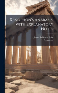Title: Xenophon's Anabasis, with Explanatory Notes, Author: James Robinson Boise