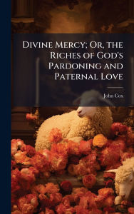 Title: Divine Mercy; Or, the Riches of God's Pardoning and Paternal Love, Author: John Cox