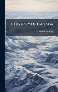 Title: A History of Canada, Author: Francis Murphy