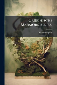 Title: Griechische Marmorstudien, Author: Richard Lepsius