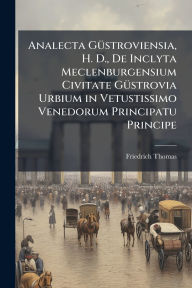 Title: Analecta Gï¿½1/4stroviensia, H. D., De Inclyta Meclenburgensium Civitate Gï¿½1/4strovia Urbium in Vetustissimo Venedorum Principatu Principe, Author: Friedrich Thomas