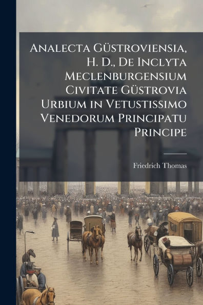 Analecta Gï¿½1/4stroviensia, H. D., De Inclyta Meclenburgensium Civitate Gï¿½1/4strovia Urbium in Vetustissimo Venedorum Principatu Principe