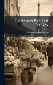 Title: Bohemian Paris of To-Day, Author: William Chambers Morrow