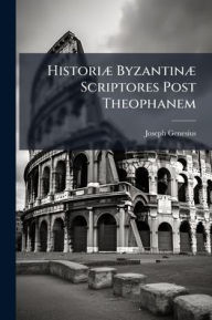 Title: Historiï¿½] Byzantinï¿½] Scriptores Post Theophanem, Author: Joseph Genesius