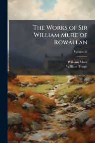 Title: The Works of Sir William Mure of Rowallan, Author: William Mure