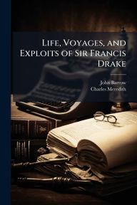Title: Life, Voyages, and Exploits of Sir Francis Drake, Author: John Barrow
