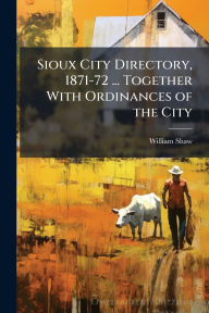 Title: Sioux City Directory, 1871-72 ... Together With Ordinances of the City, Author: William Shaw