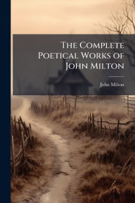 Title: The Complete Poetical Works of John Milton, Author: John Milton