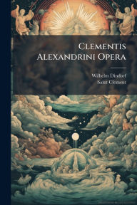 Title: Clementis Alexandrini Opera, Author: Wilhelm Dindorf