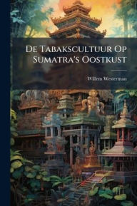 Title: De Tabakscultuur Op Sumatra's Oostkust, Author: Willem Westerman