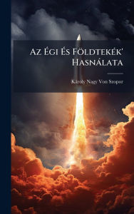 Title: Az ï¿½‰gi ï¿½‰s Fï¿½ldtekï¿½(c)k' Hasnï¿½lata, Author: Kïroly Nagy Von Szopor
