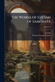 Title: The Works of Lucian of Samosata, Author: Lucian
