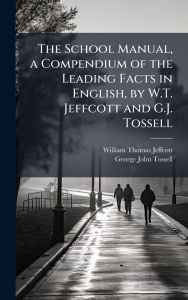 Title: The School Manual, a Compendium of the Leading Facts in English, by W.T. Jeffcott and G.J. Tossell, Author: William Thomas Jeffcott