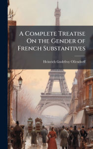 Title: A Complete Treatise On the Gender of French Substantives, Author: Heinrich Godefroy Ollendorff