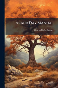 Title: Arbor Day Manual, Author: Charles Rufus Skinner