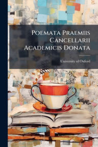 Title: Poemata Praemiis Cancellarii Academicis Donata, Author: University of Oxford