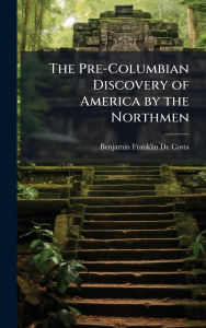Title: The Pre-Columbian Discovery of America by the Northmen, Author: B[enjamin Franklin] de Costa