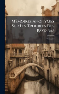 Title: Mï¿½(c)moires Anonymes Sur Les Troubles Des Pays-Bas, Author: Creative Media Partners